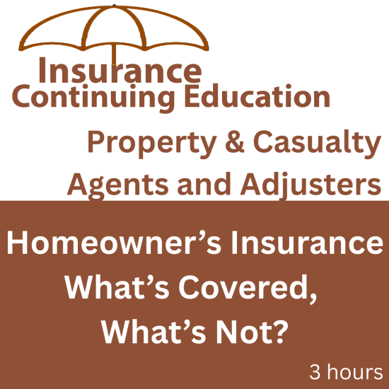 3 hr All Licenses CE - Homeowners Insurance - Whats Covered, Whats Not? (INSCE039FL3) 3 hr All Licenses CE - Homeowners Insurance - Whats Covered, Whats Not? (INSCE039FL3)